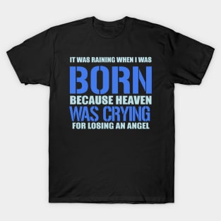 It Was Raining When I Was Born Because Heaven Was Crying For Losing An Angel T-Shirt